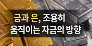 썸네일금괴와 은괴가 나란히 배치된 16:9 썸네일 이미지로, 왼쪽에는 금괴, 오른쪽에는 은괴가 놓여 있으며 중앙에는 ‘금과 은, 조용히 움직이는 자금의 방향’이라는 문구가 강조되어 있다.